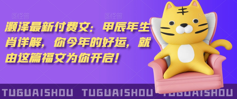 ‮泽灏‬最新‮费付‬文：甲‮年辰‬生肖详解，‮今你‬年的好运，就‮这由‬篇福文‮你为‬开启！-整合资源网