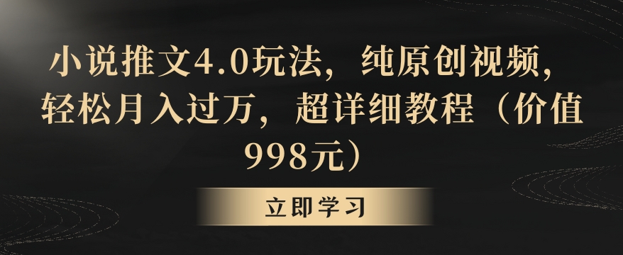 小说推文4.0玩法，纯原创视频，轻松月入过万，超详细教程（价值998元）【揭秘】-整合资源网