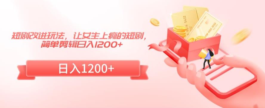 短剧改进玩法，让女生上瘾的短剧，简单剪辑日入1200+【揭秘】-秀人资源网