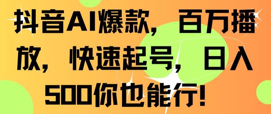 抖音AI爆款，百万播放，快速起号，日入500你也能行【揭秘】-秀人资源网