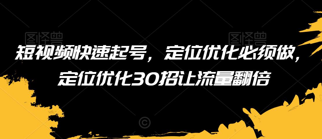 短视频快速起号，定位优化必须做，定位优化30招让流量翻倍-整合资源网