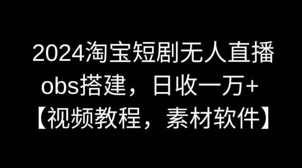 2024淘宝短剧无人直播，obs搭建，日收一万+【视频教程+素材+软件】【揭秘】-秀人资源网