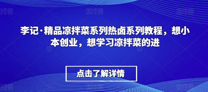 李记·精品凉拌菜系列热卤系列教程，想小本创业，想学习凉拌菜的进-秀人资源网