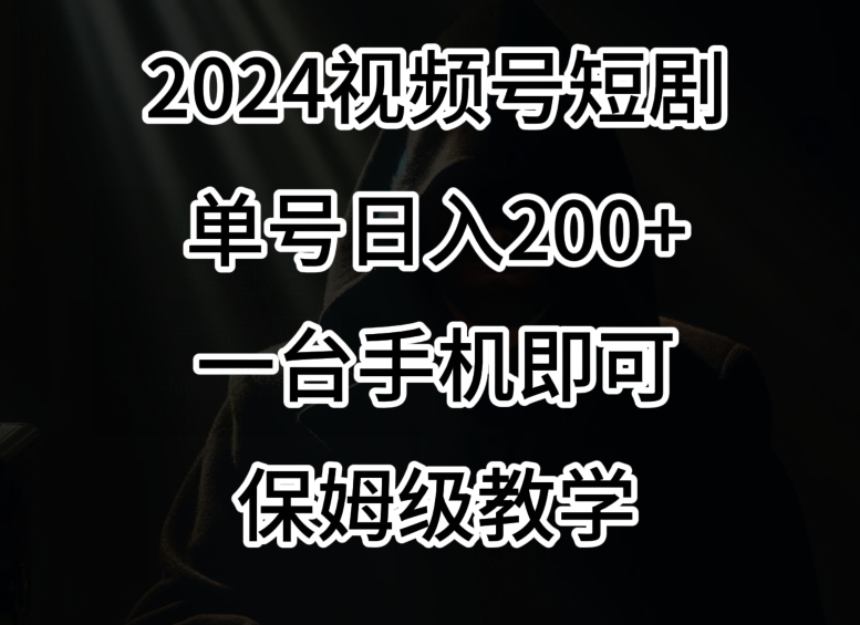 2024风口，视频号短剧，单号日入200+，一台手机即可操作，保姆级教学【揭秘】-秀人资源网