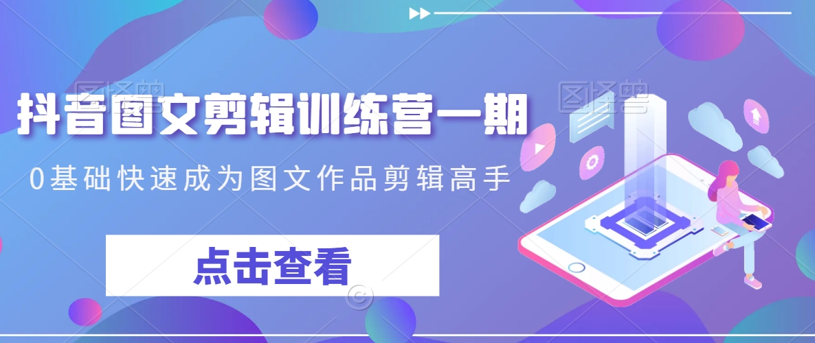 抖音图文剪辑训练营一期，0基础快速成为图文作品剪辑高手-秀人资源网