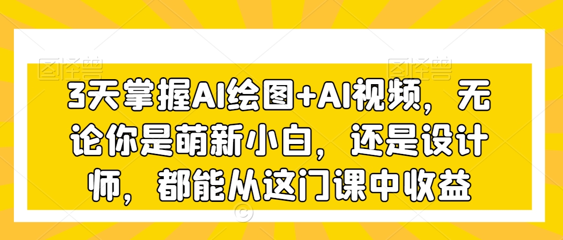 3天掌握AI绘图+AI视频，无论你是萌新小白，还是设计师，都能从这门课中收益-秀人资源网