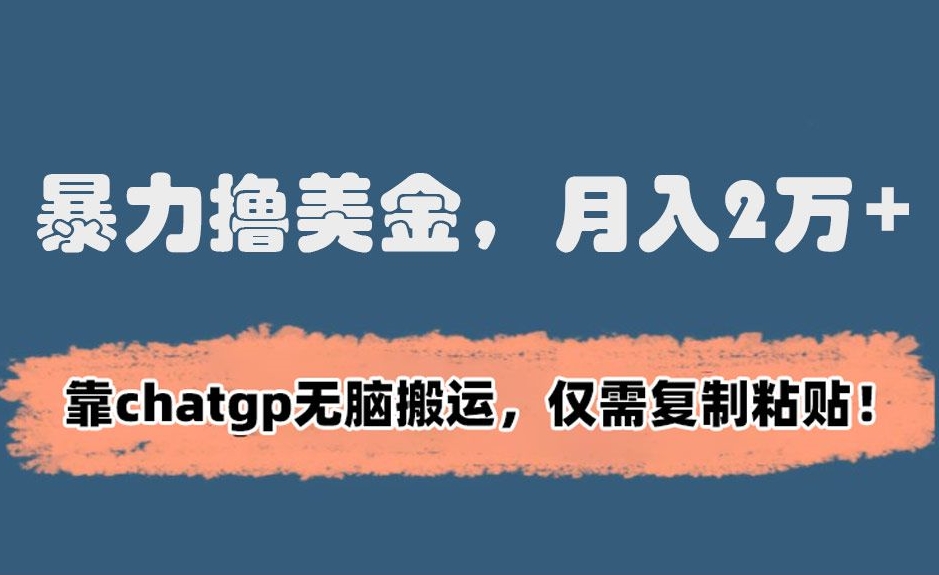 暴力撸美金，月入2万+！靠chatgp无脑搬运，仅需复制粘贴【揭秘】-秀人资源网
