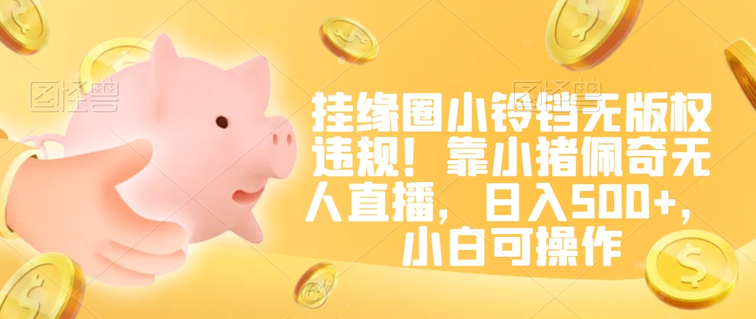 挂缘圈小铃铛无版权违规！靠小猪佩奇无人直播，日入500+，小白可操作【揭秘】-秀人资源网