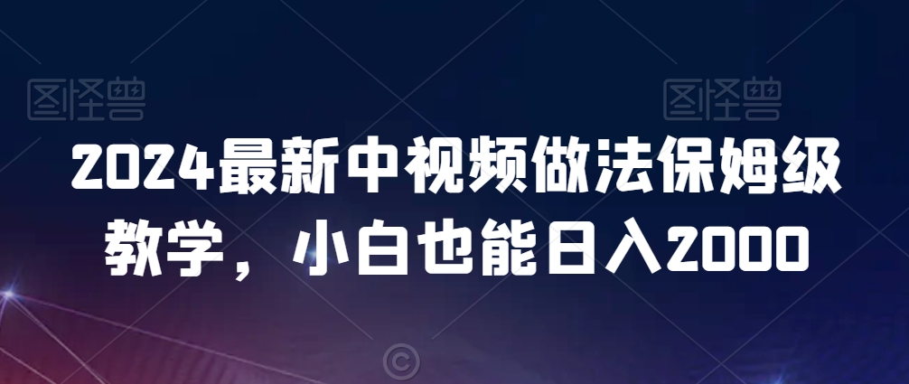 2024最新中视频做法保姆级教学，小白也能日入2000【揭秘】-整合资源网