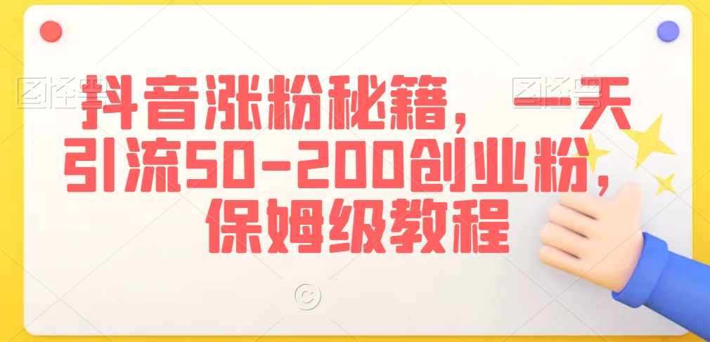 抖音涨粉秘籍，一天引流50-200创业粉，保姆级教程【揭秘】-秀人资源网