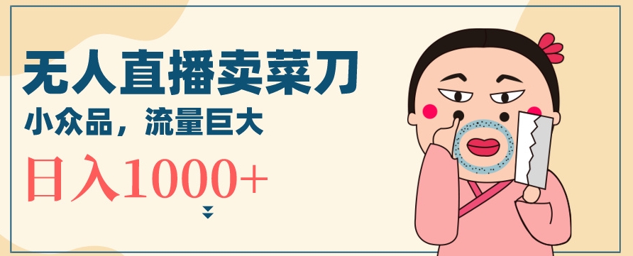 无人冷门品直播新玩法，通过卖菜刀日入1000+【揭秘】-秀人资源网
