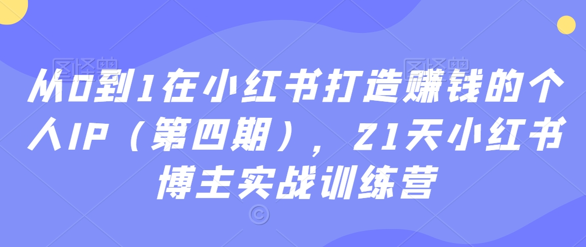 从0到1在小红书打造赚钱的个人IP（第四期），21天小红书博主实战训练营-秀人资源网