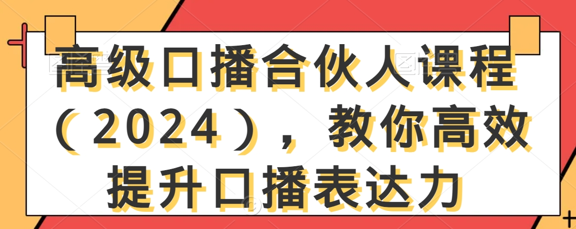 高级口播合伙人课程（2024），教你高效提升口播表达力-秀人资源网