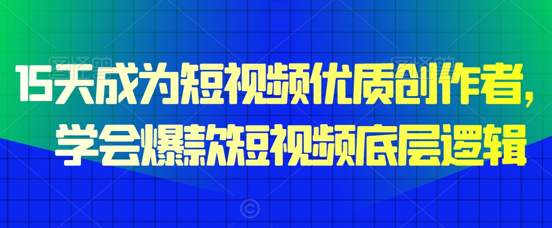 15天成为短视频优质创作者，​学会爆款短视频底层逻辑-秀人资源网