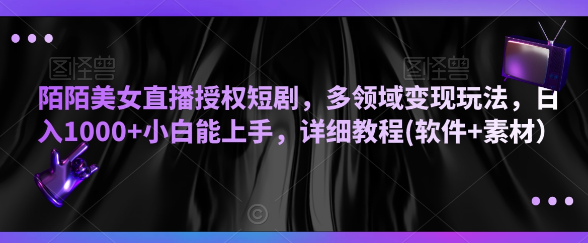 陌陌美女直播授权短剧，多领域变现玩法，日入1000+小白能上手，详细教程(软件+素材）【揭秘】-秀人资源网