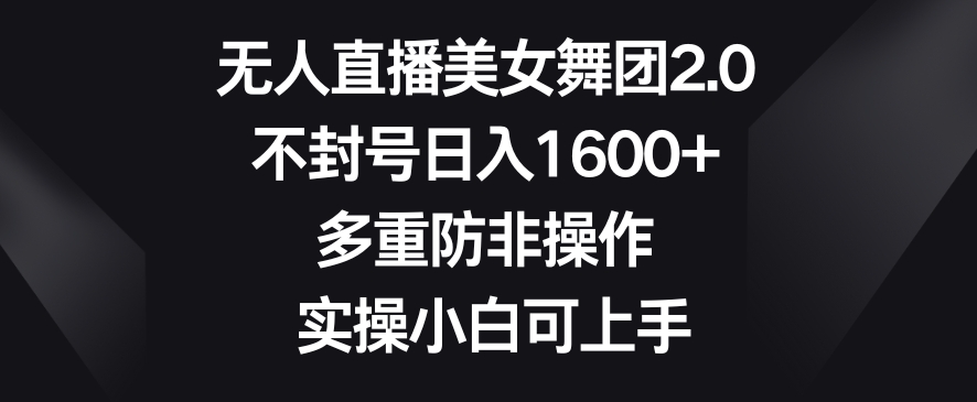 无人直播美女舞团2.0，不封号日入1600+，多重防非操作，实操小白可上手【揭秘】-秀人资源网