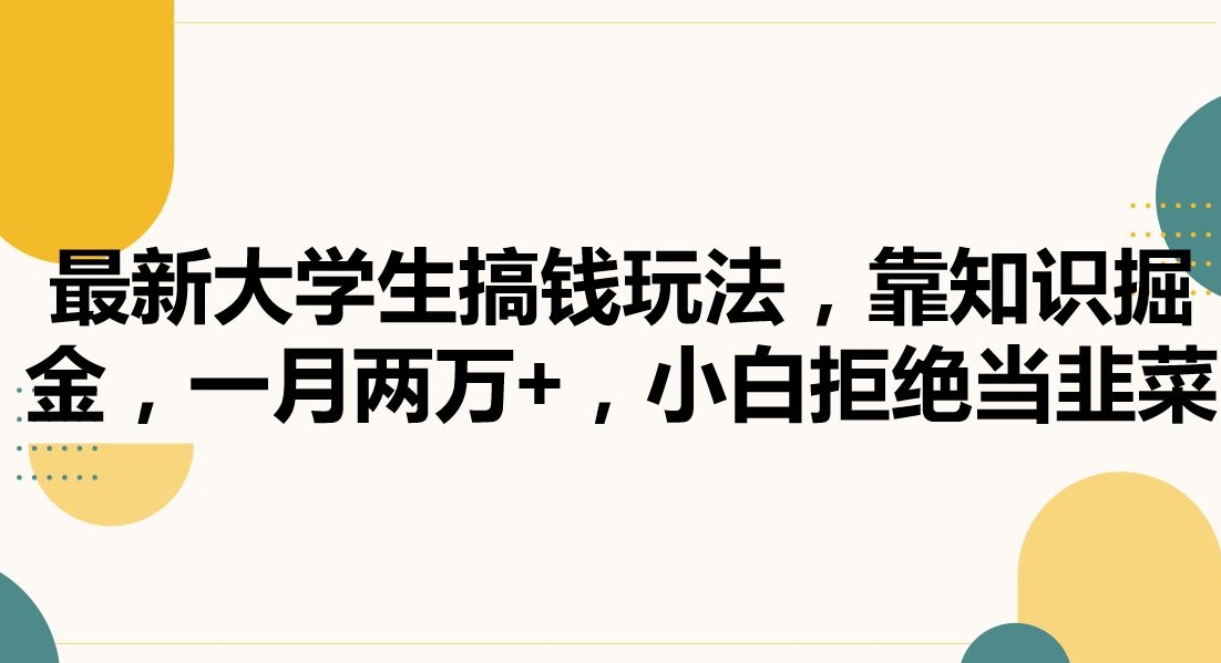 最新大学生搞钱玩法，靠知识掘金，一月两万+，小白拒绝当韭菜【揭秘】-秀人资源网