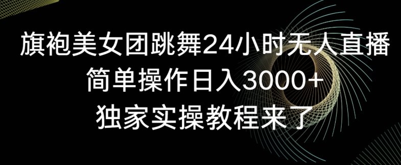 旗袍美女团跳舞24小时无人直播，简单操作日入3000+，独家实操教程来了【揭秘】-秀人资源网