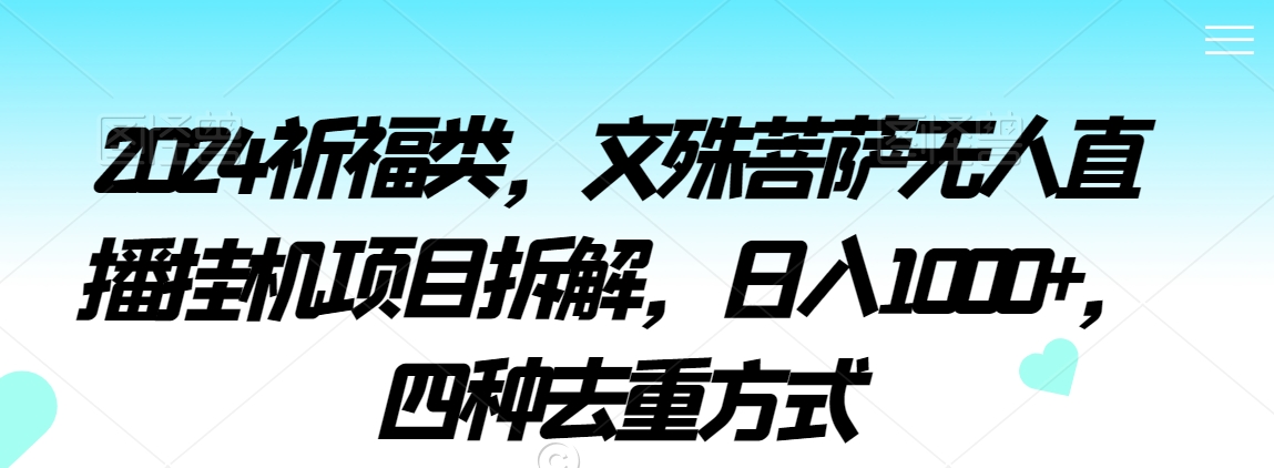 2024祈福类，文殊菩萨无人直播挂机项目拆解，日入1000+，四种去重方式【揭秘】-秀人资源网