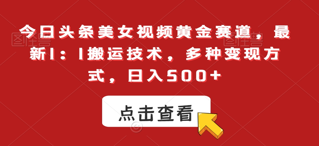 今日头条美女视频黄金赛道，最新1：1搬运技术，多种变现方式，日入500+【揭秘】-秀人资源网