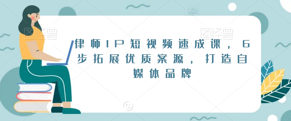 律师IP短视频速成课，6步拓展优质案源，打造自媒体品牌-秀人资源网