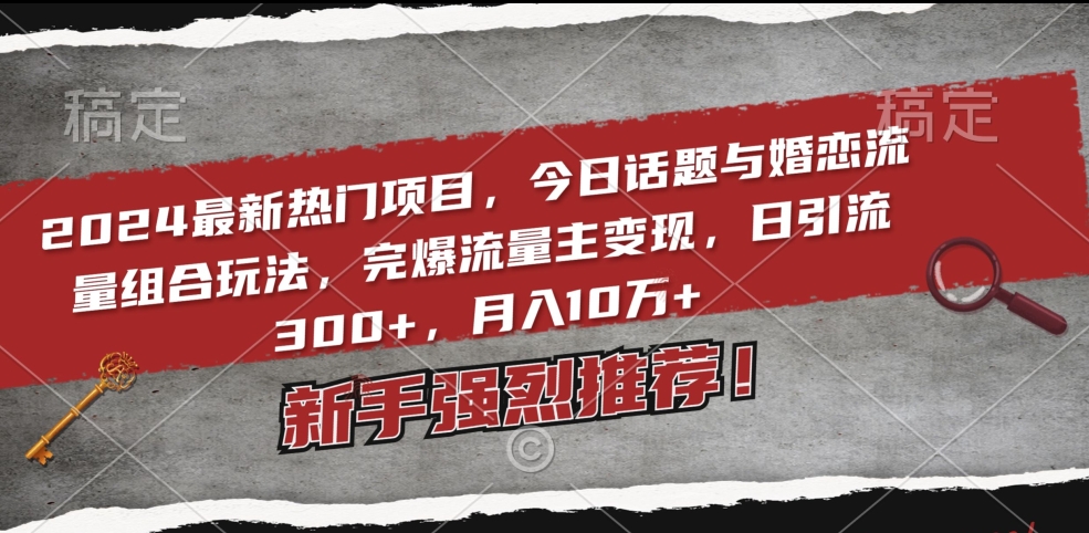 2024最新热门项目，今日话题与婚恋流量组合玩法，完爆流量主变现，日引流300+，月入10万+【揭秘】-秀人资源网