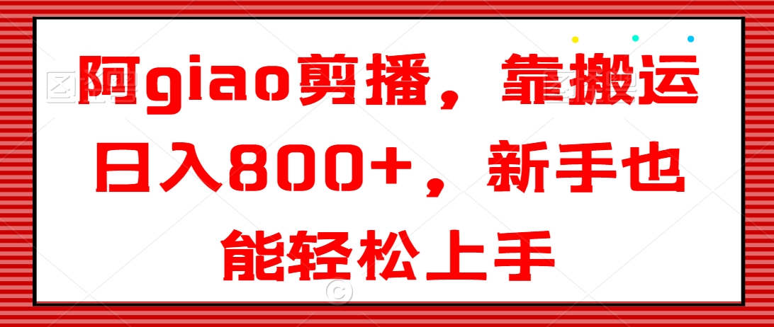 阿giao剪播，靠搬运日入800+，新手也能轻松上手【揭秘】-秀人资源网