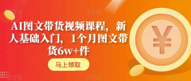 AI图文带货视频课程，新人基础入门，1个月图文带货6w+件-秀人资源网