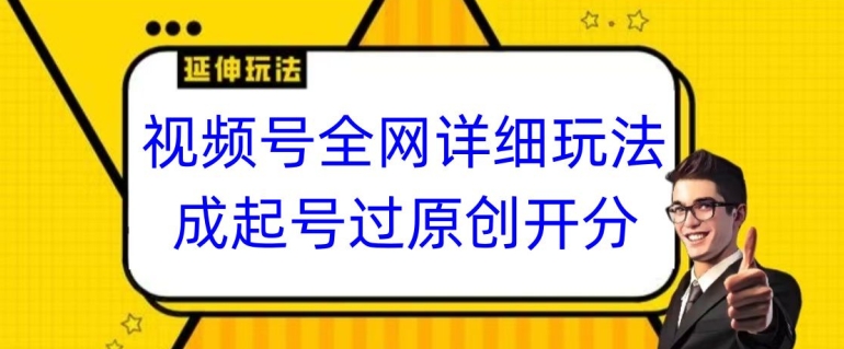 视频号全网最详细玩法，起号过原创开分成，单号日入300+【揭秘】-秀人资源网