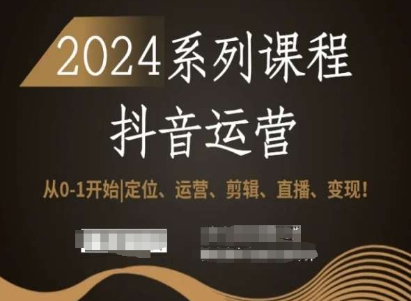 2024抖音运营全套系列课程，从0-1开始，定位、运营、剪辑、直播、变现！-整合资源网