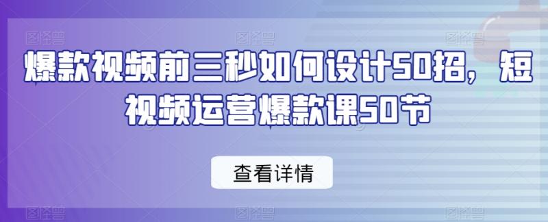 爆款视频前三秒如何设计50招，短视频运营爆款课50节-秀人资源网
