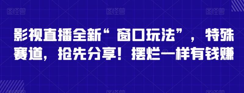 影视直播全新“窗口玩法”，特殊赛道，抢先分享！摆烂一样有钱赚【揭秘】-秀人资源网