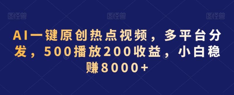 AI一键原创热点视频，多平台分发，500播放200收益，小白稳赚8000+【揭秘】-秀人资源网