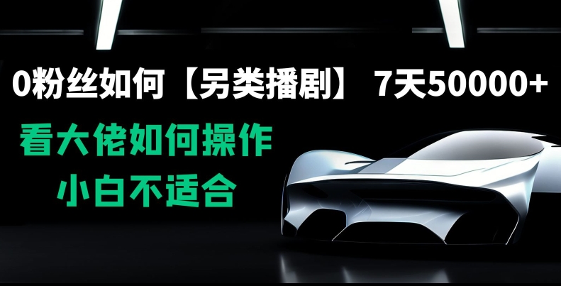 0粉丝如何【另类播剧】，7天50000+，看大佬如何操作，小白不适合【揭秘】-秀人资源网