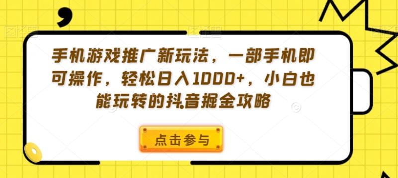 手机游戏推广新玩法，一部手机即可操作，轻松日入1000+，小白也能玩转的抖音掘金攻略【揭秘】-秀人资源网