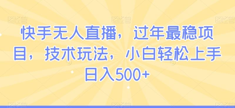 快手无人直播，过年最稳项目，技术玩法，小白轻松上手日入500+【揭秘】-整合资源网