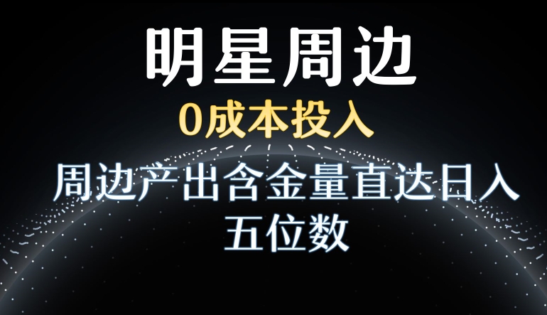 利用明星效应，0成本投入，周边产出含金量直达日入五位数【揭秘】-秀人资源网