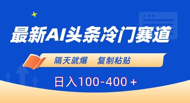 最新AI头条冷门赛道，隔天就爆，复制粘贴日入100-400＋【揭秘】-秀人资源网