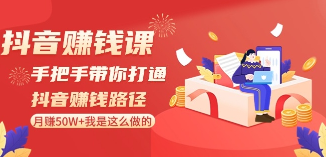 抖音赚钱课-手把手带你打通抖音赚钱路径：月赚50W+我是这么做的！-秀人资源网