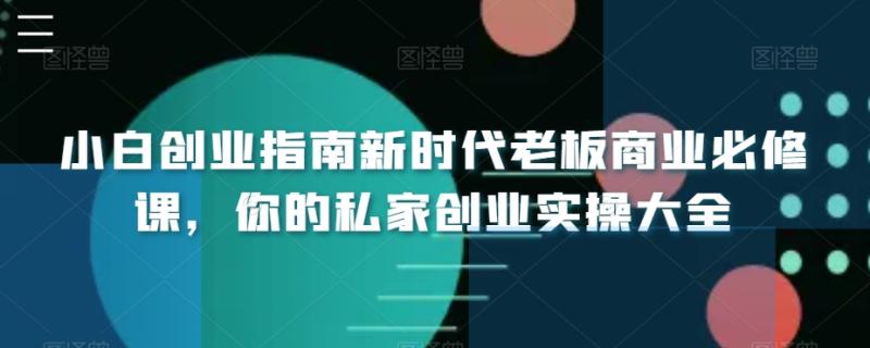小白创业指南新时代老板商业必修课，你的私家创业实操大全-秀人资源网