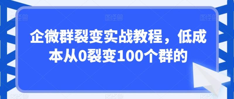 企微群裂变实战教程，低成本从0裂变100个群的-秀人资源网