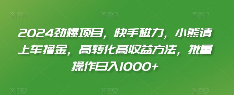 2024劲爆项目，快手磁力，小熊请上车撸金，高转化高收益方法，批量操作日入1000+【揭秘】-秀人资源网