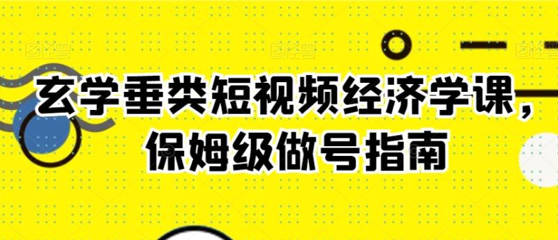 玄学垂类短视频经济学课，保姆级做号指南-秀人资源网