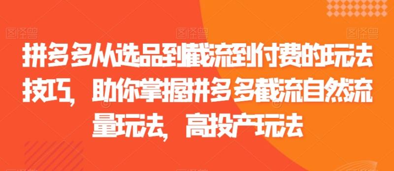 拼多多从选品到截流到付费的玩法技巧，助你掌握拼多多截流自然流量玩法，高投产玩法-秀人资源网