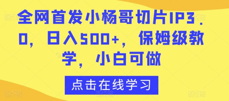 全网首发小杨哥切片IP3.0，日入500+，保姆级教学，小白可做【揭秘】-秀人资源网