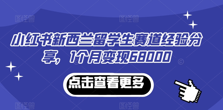 小红书新西兰留学生赛道经验分享，1个月变现68000【揭秘】-秀人资源网