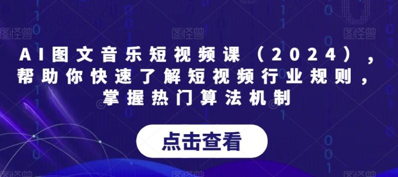 AI图文音乐短视频课（2024）,帮助你快速了解短视频行业规则，掌握热门算法机制-秀人资源网