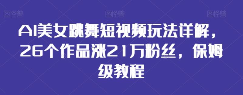 AI美女跳舞短视频玩法详解，26个作品涨21万粉丝，保姆级教程【揭秘】-秀人资源网