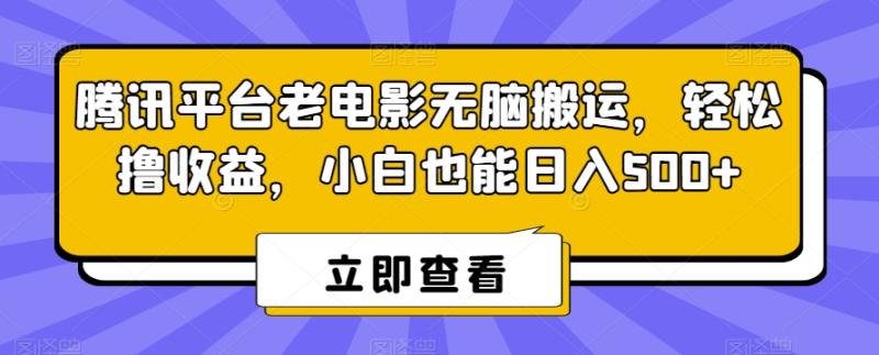 腾讯平台老电影无脑搬运，轻松撸收益，小白也能日入500+【揭秘】-秀人资源网