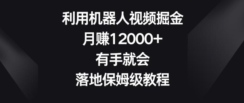 利用机器人视频掘金，月赚12000+，有手就会，落地保姆级教程【揭秘】-秀人资源网